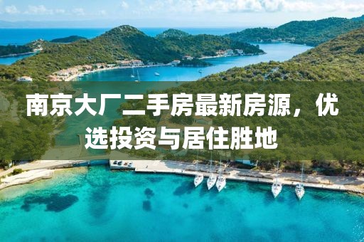 南京大廠二手房最新房源，優(yōu)選投資與居住勝地