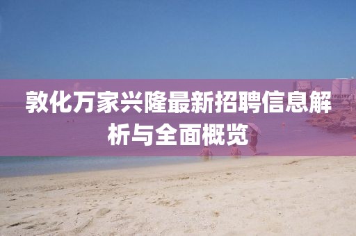 敦化萬(wàn)家興隆最新招聘信息解析與全面概覽