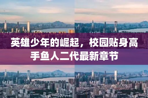 英雄少年的崛起，校園貼身高手魚人二代最新章節(jié)