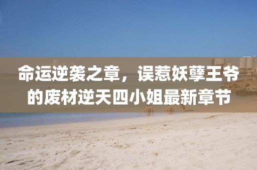 命運(yùn)逆襲之章，誤惹妖孽王爺?shù)膹U材逆天四小姐最新章節(jié)