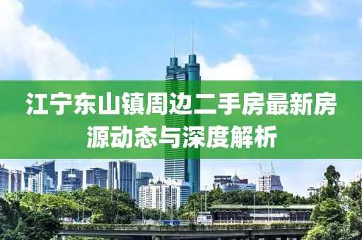 江寧東山鎮(zhèn)周邊二手房最新房源動態(tài)與深度解析