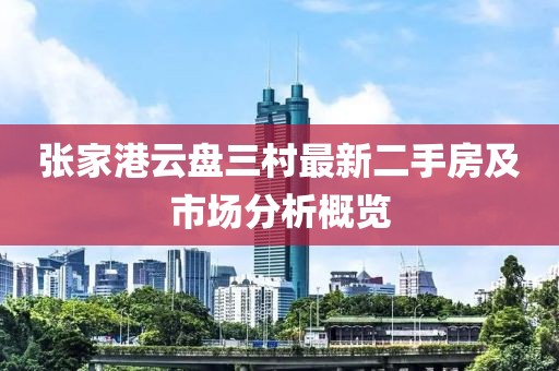 張家港云盤(pán)三村最新二手房及市場(chǎng)分析概覽