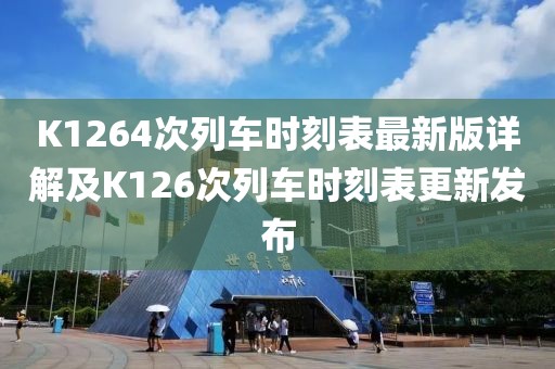 K1264次列車時刻表最新版詳解及K126次列車時刻表更新發(fā)布
