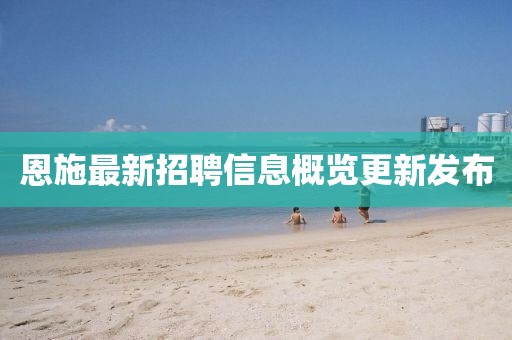 恩施最新招聘信息概覽更新發(fā)布