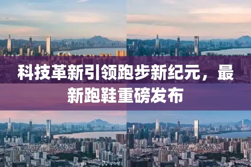 科技革新引領(lǐng)跑步新紀(jì)元，最新跑鞋重磅發(fā)布