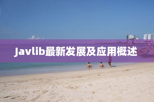 Javlib最新發(fā)展及應(yīng)用概述