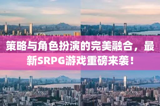 策略與角色扮演的完美融合，最新SRPG游戲重磅來襲！