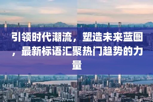 引領(lǐng)時代潮流，塑造未來藍(lán)圖，最新標(biāo)語匯聚熱門趨勢的力量