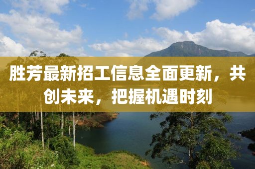 勝芳最新招工信息全面更新，共創(chuàng)未來(lái)，把握機(jī)遇時(shí)刻