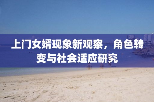 上門女婿現(xiàn)象新觀察，角色轉(zhuǎn)變與社會適應(yīng)研究