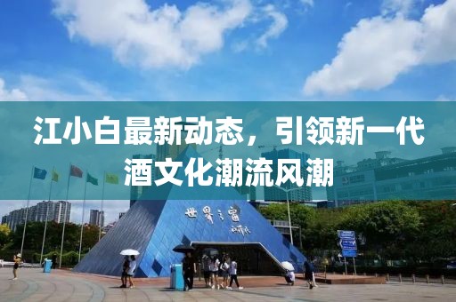 江小白最新動(dòng)態(tài)，引領(lǐng)新一代酒文化潮流風(fēng)潮