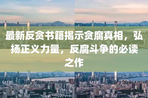 最新反貪書籍揭示貪腐真相，弘揚正義力量，反腐斗爭的必讀之作