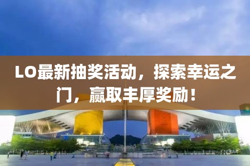 LO最新抽獎活動，探索幸運之門，贏取豐厚獎勵！