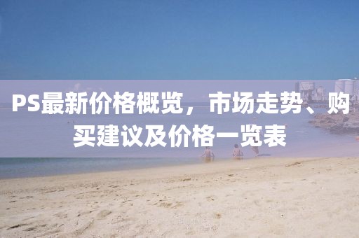 PS最新價格概覽，市場走勢、購買建議及價格一覽表
