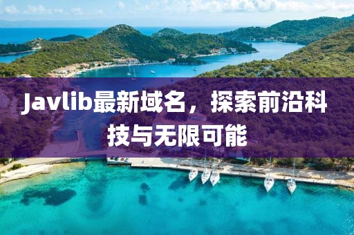 Javlib最新域名，探索前沿科技與無限可能