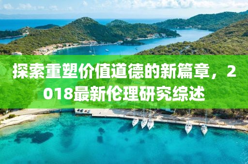 探索重塑價值道德的新篇章，2018最新倫理研究綜述