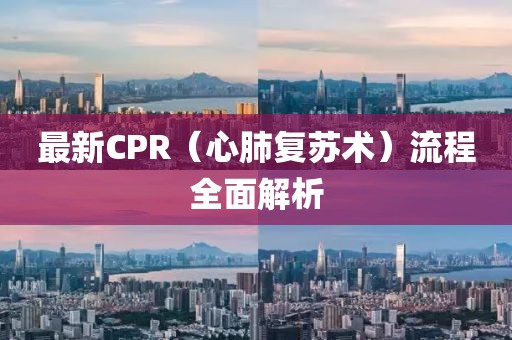 最新CPR（心肺復蘇術(shù)）流程全面解析