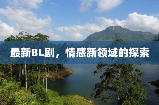 最新BL劇，情感新領(lǐng)域的探索