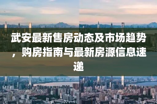 武安最新售房動態(tài)及市場趨勢，購房指南與最新房源信息速遞