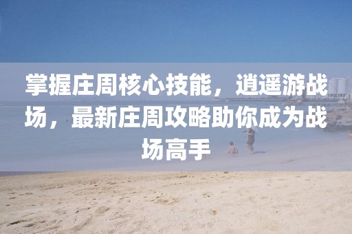 掌握莊周核心技能，逍遙游戰(zhàn)場，最新莊周攻略助你成為戰(zhàn)場高手