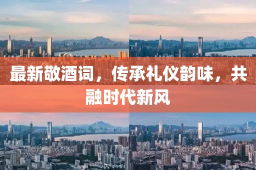 最新敬酒詞，傳承禮儀韻味，共融時代新風(fēng)