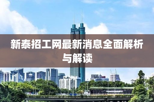 新泰招工網(wǎng)最新消息全面解析與解讀