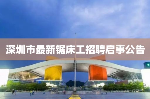深圳市最新鋸床工招聘啟事公告