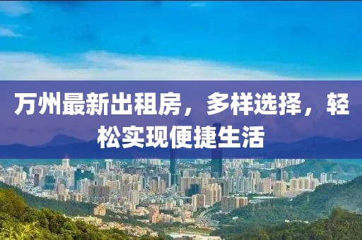 萬(wàn)州最新出租房，多樣選擇，輕松實(shí)現(xiàn)便捷生活