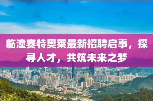 臨潼賽特奧萊最新招聘啟事，探尋人才，共筑未來之夢