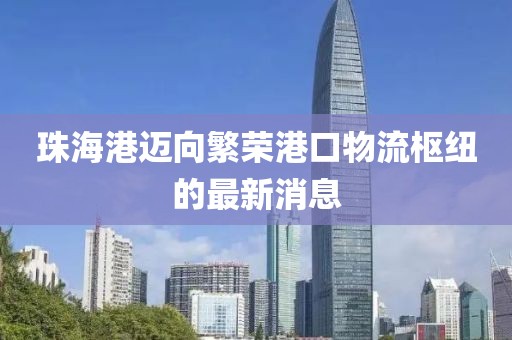 珠海港邁向繁榮港口物流樞紐的最新消息