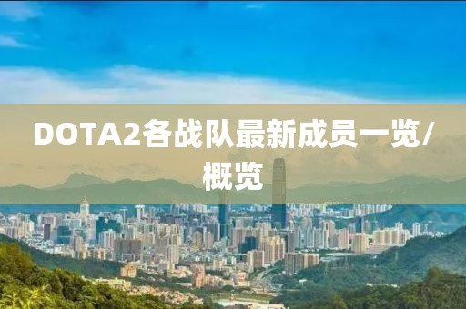 DOTA2各戰(zhàn)隊最新成員一覽/概覽
