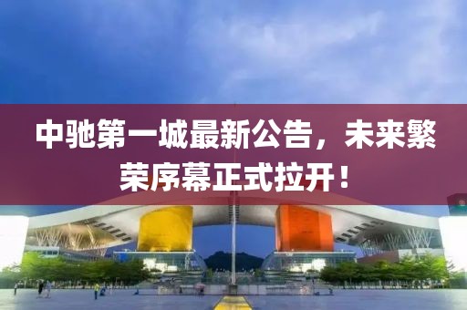 中馳第一城最新公告，未來(lái)繁榮序幕正式拉開！