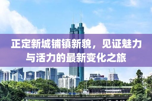 正定新城鋪鎮(zhèn)新貌，見證魅力與活力的最新變化之旅