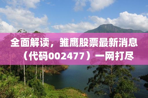 全面解讀，雛鷹股票最新消息（代碼002477）一網(wǎng)打盡