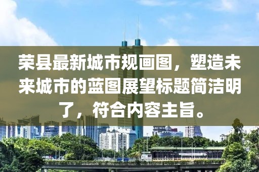 榮縣最新城市規(guī)畫圖，塑造未來城市的藍(lán)圖展望標(biāo)題簡潔明了，符合內(nèi)容主旨。