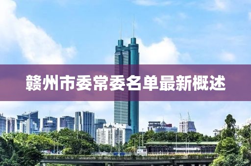 贛州市委常委名單最新概述