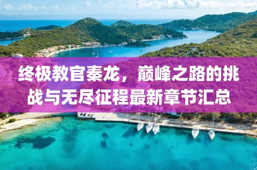 終極教官秦龍，巔峰之路的挑戰(zhàn)與無盡征程最新章節(jié)匯總