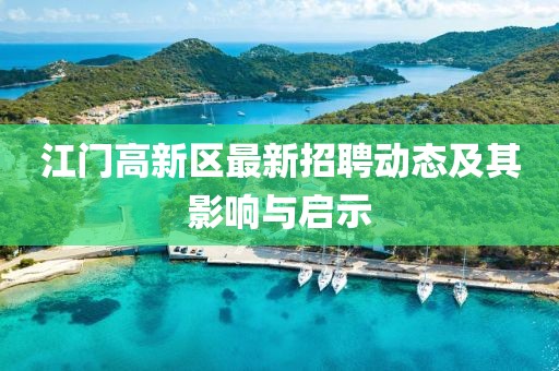 江門高新區(qū)最新招聘動(dòng)態(tài)及其影響與啟示