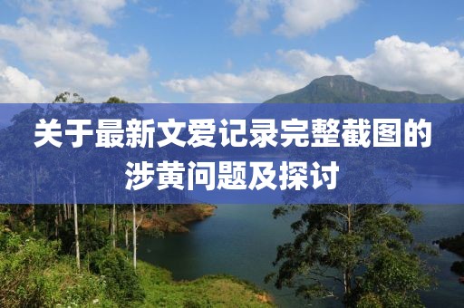 關(guān)于最新文愛(ài)記錄完整截圖的涉黃問(wèn)題及探討
