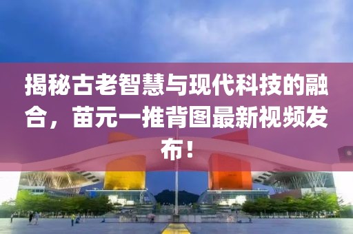 揭秘古老智慧與現(xiàn)代科技的融合，苗元一推背圖最新視頻發(fā)布！