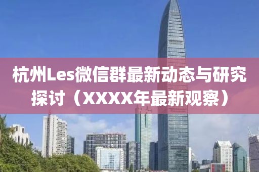 杭州Les微信群最新動態(tài)與研究探討（XXXX年最新觀察）
