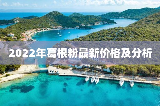 2022年葛根粉最新價(jià)格及分析