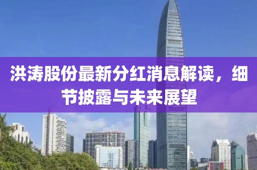 洪濤股份最新分紅消息解讀，細(xì)節(jié)披露與未來(lái)展望