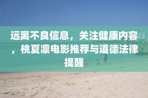 遠(yuǎn)離不良信息，關(guān)注健康內(nèi)容，桃夏凜電影推薦與道德法律提醒