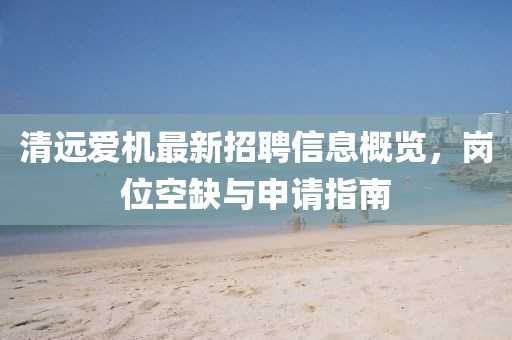 清遠(yuǎn)愛(ài)機(jī)最新招聘信息概覽，崗位空缺與申請(qǐng)指南