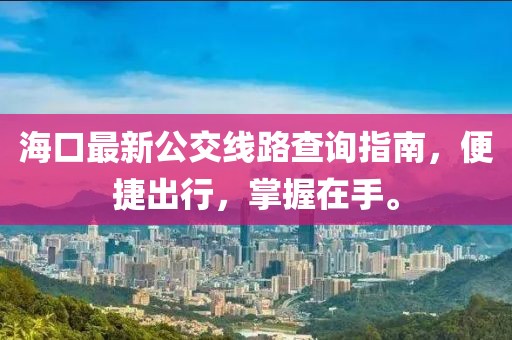 海口最新公交線路查詢指南，便捷出行，掌握在手。