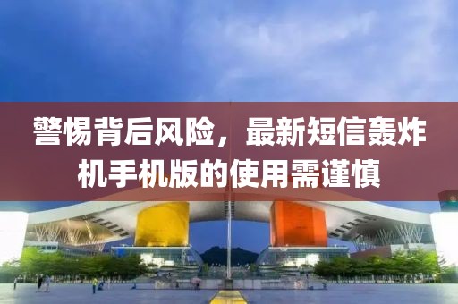 警惕背后風(fēng)險(xiǎn)，最新短信轟炸機(jī)手機(jī)版的使用需謹(jǐn)慎