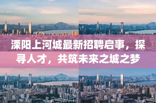 溧陽上河城最新招聘啟事，探尋人才，共筑未來之城之夢