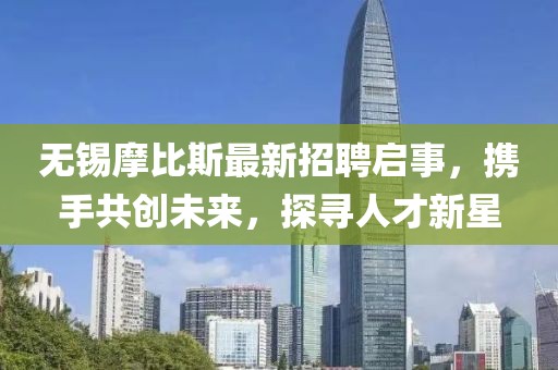 無(wú)錫摩比斯最新招聘啟事，攜手共創(chuàng)未來(lái)，探尋人才新星