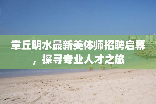 章丘明水最新美體師招聘啟幕，探尋專業(yè)人才之旅